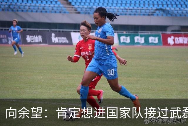 向余望：肯定想进国家队接过武磊衣钵 世界杯支持葡萄牙队