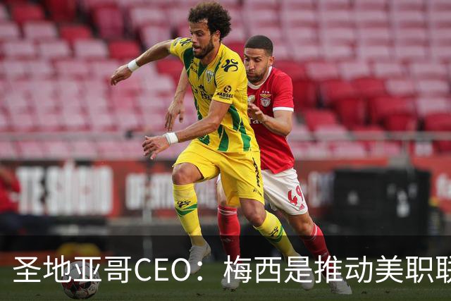 圣地亚哥CEO：梅西是推动美职联发展的第一引擎，第二是世界杯