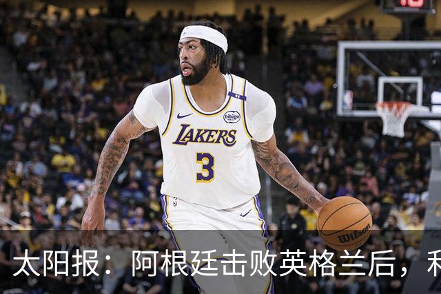太阳报：阿根廷击败英格兰后，利马和麦卡利斯特的住宅加强了安保