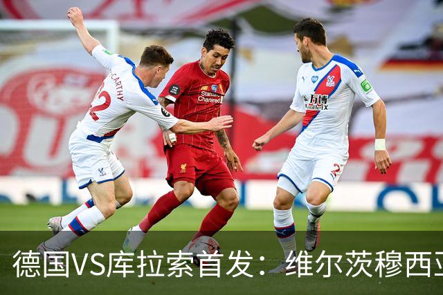 德国VS库拉索首发：维尔茨穆西亚拉配萨内 诺伊尔首发