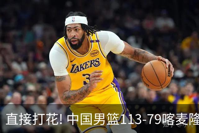 直接打花! 中国男篮113-79喀麦隆! 球员评分：6人满分, 2人中规中矩!