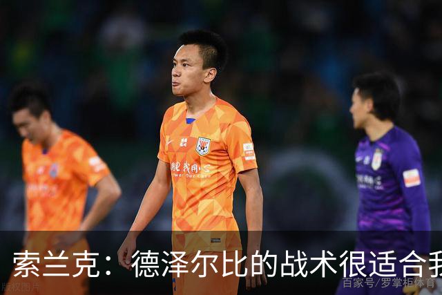 索兰克：德泽尔比的战术很适合我，我很期待这个赛季