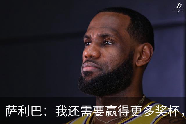 萨利巴：我还需要赢得更多奖杯，我相信我是世界上最好的后卫之一