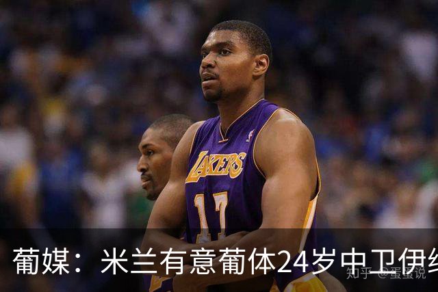 葡媒：米兰有意葡体24岁中卫伊纳西奥，球员被标价4000万欧